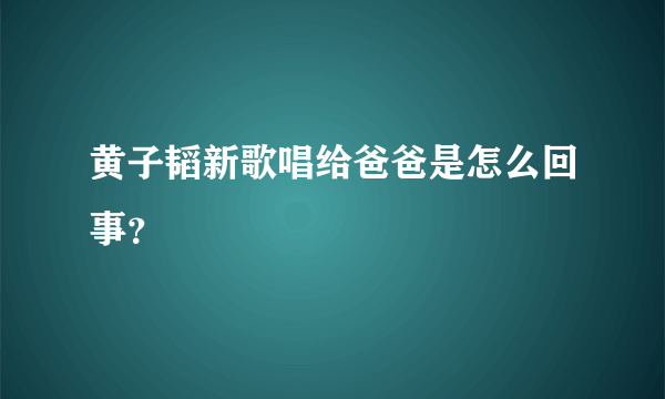 黄子韬新歌唱给爸爸是怎么回事？