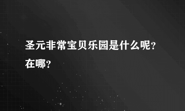 圣元非常宝贝乐园是什么呢？在哪？