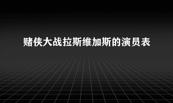 赌侠大战拉斯维加斯的演员表