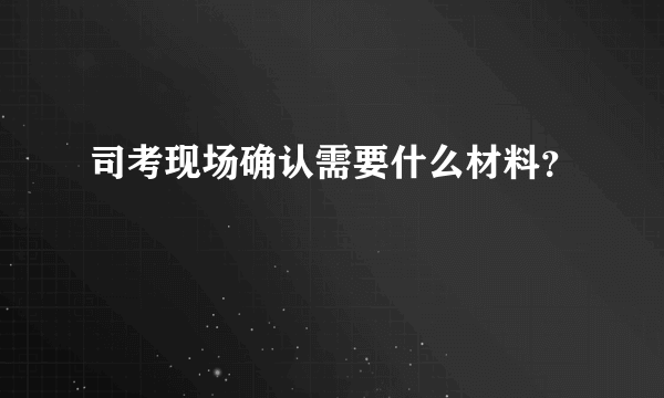 司考现场确认需要什么材料？