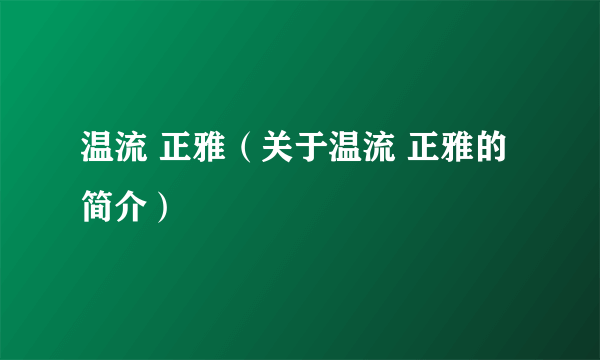 温流 正雅（关于温流 正雅的简介）