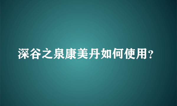 深谷之泉康美丹如何使用？