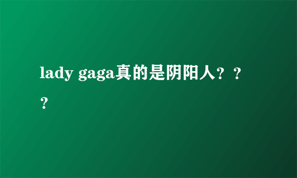 lady gaga真的是阴阳人？？？