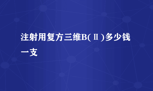 注射用复方三维B(Ⅱ)多少钱一支