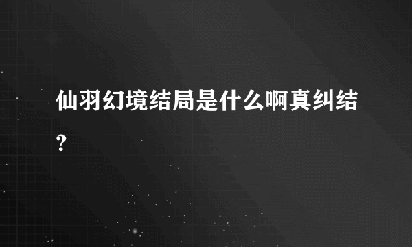 仙羽幻境结局是什么啊真纠结？