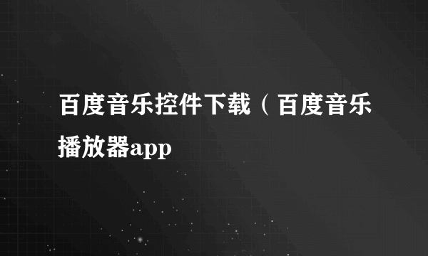 百度音乐控件下载（百度音乐播放器app