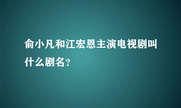 俞小凡和江宏恩主演电视剧叫什么剧名？