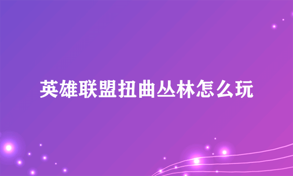 英雄联盟扭曲丛林怎么玩