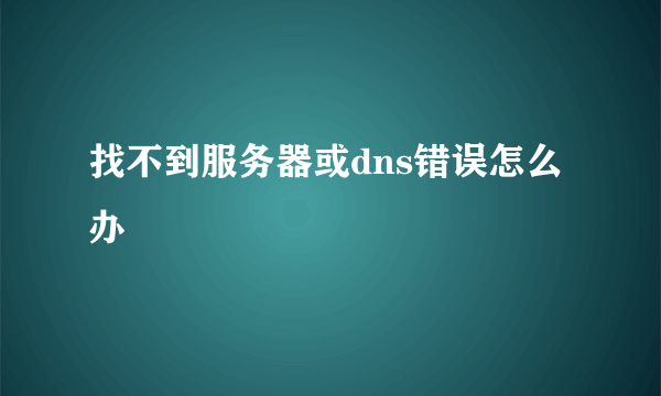 找不到服务器或dns错误怎么办