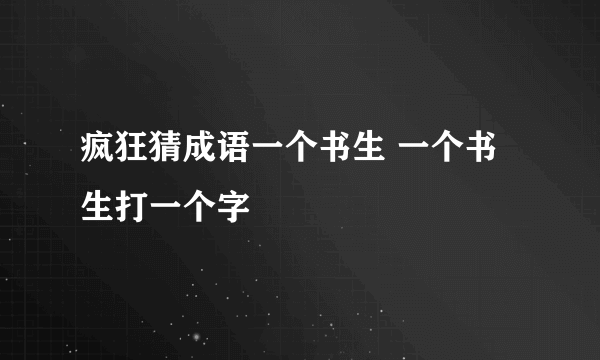 疯狂猜成语一个书生 一个书生打一个字