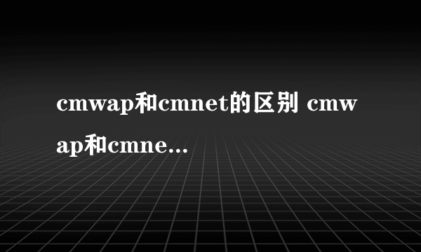 cmwap和cmnet的区别 cmwap和cmnet有什么不同