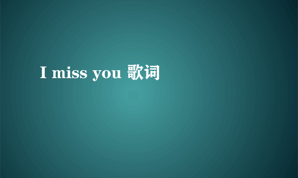 I miss you 歌词