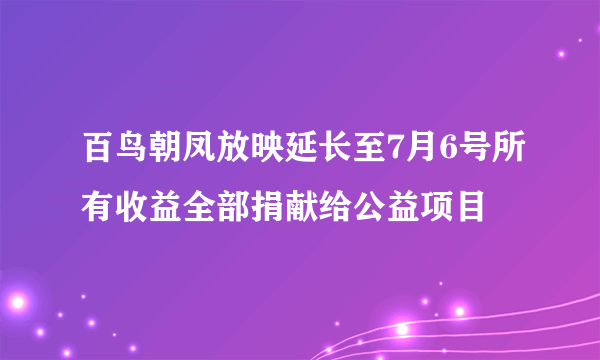 百鸟朝凤放映延长至7月6号所有收益全部捐献给公益项目