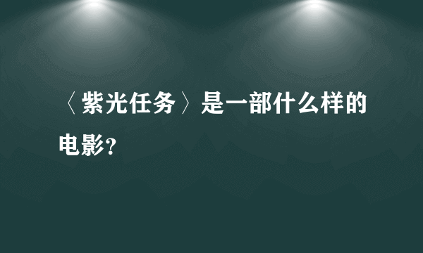 〈紫光任务〉是一部什么样的电影？