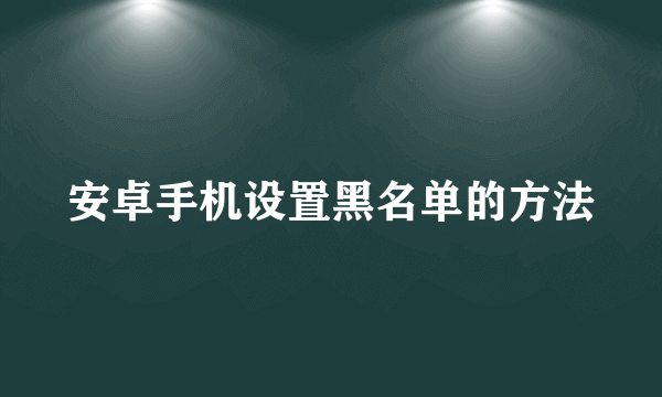 安卓手机设置黑名单的方法