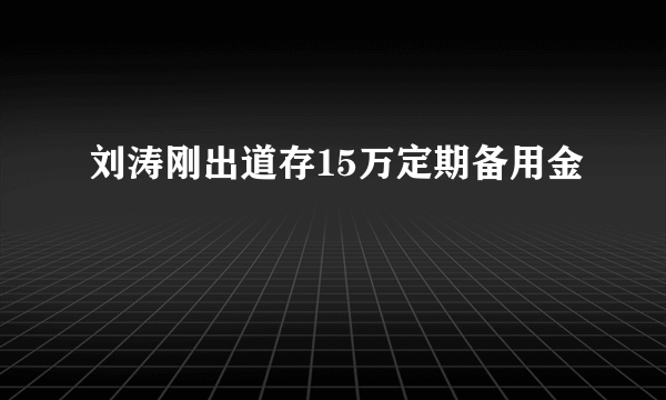 刘涛刚出道存15万定期备用金