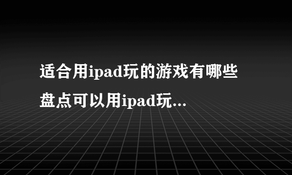 适合用ipad玩的游戏有哪些 盘点可以用ipad玩的游戏2023