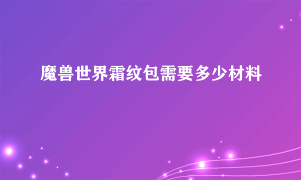 魔兽世界霜纹包需要多少材料