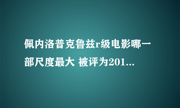 佩内洛普克鲁兹r级电影哪一部尺度最大 被评为2014最性感女星