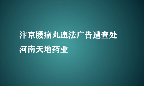 汴京腰痛丸违法广告遭查处　河南天地药业