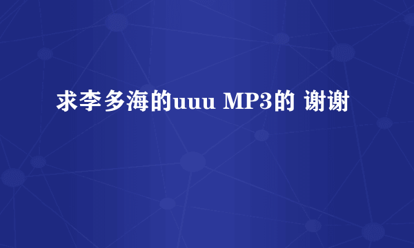 求李多海的uuu MP3的 谢谢