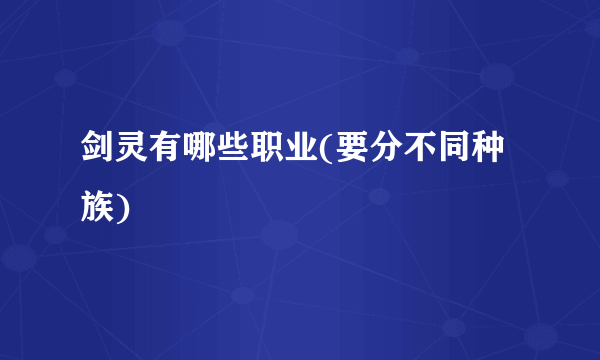 剑灵有哪些职业(要分不同种族)