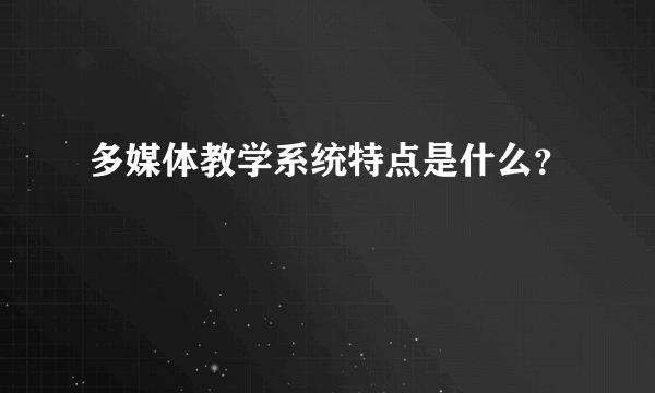 多媒体教学系统特点是什么？