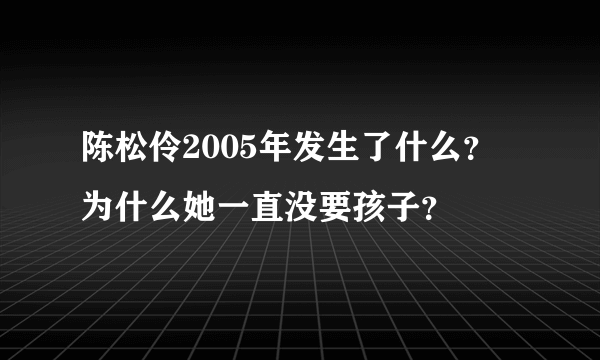 陈松伶2005年发生了什么？ 为什么她一直没要孩子？