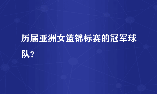 历届亚洲女篮锦标赛的冠军球队？