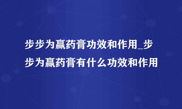 步步为赢药膏功效和作用_步步为赢药膏有什么功效和作用