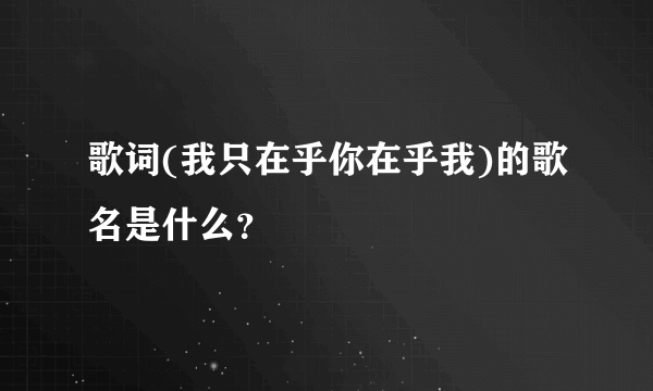 歌词(我只在乎你在乎我)的歌名是什么？