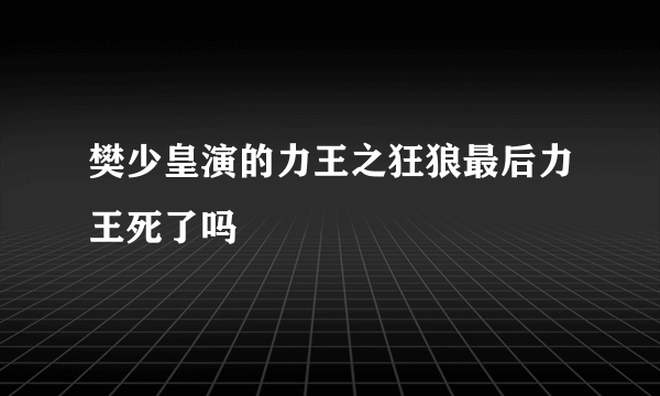 樊少皇演的力王之狂狼最后力王死了吗