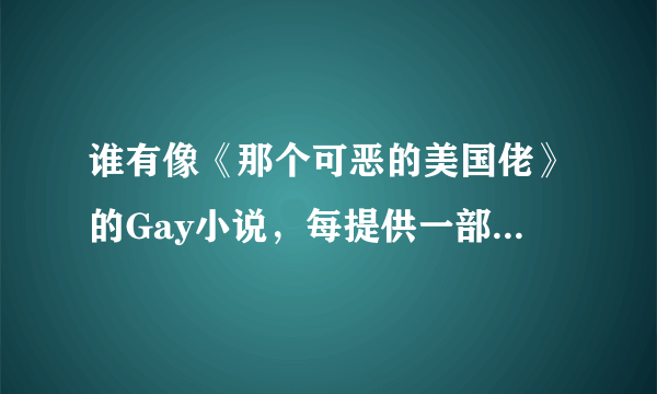 谁有像《那个可恶的美国佬》的Gay小说，每提供一部5分+额外。