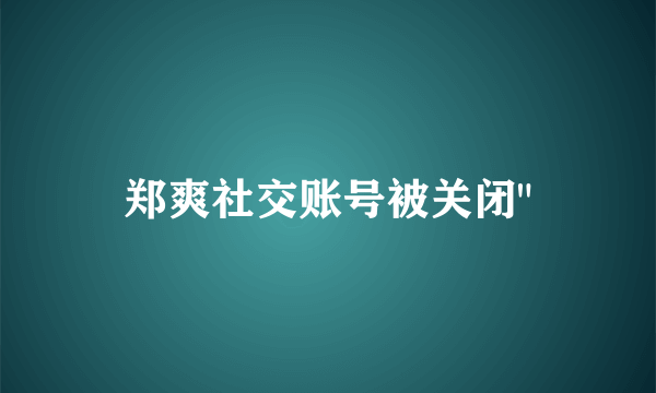 郑爽社交账号被关闭