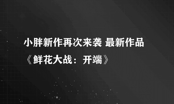 小胖新作再次来袭 最新作品《鲜花大战：开端》