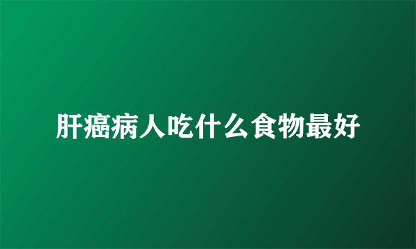 肝癌病人吃什么食物最好