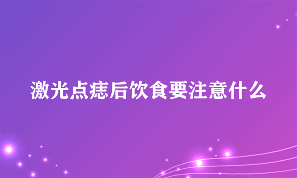 激光点痣后饮食要注意什么