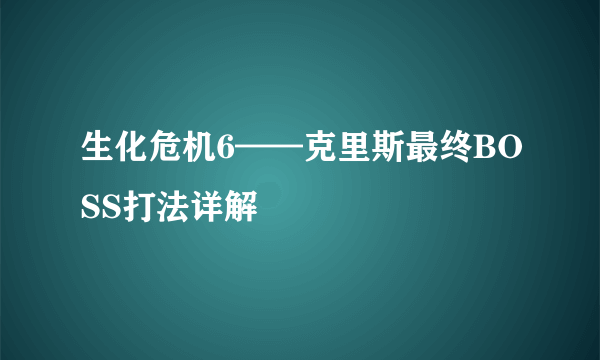 生化危机6——克里斯最终BOSS打法详解