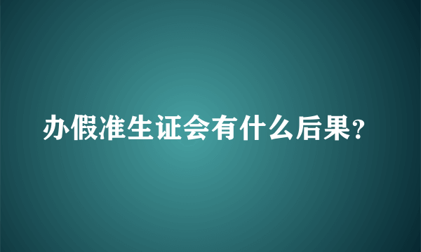 办假准生证会有什么后果？