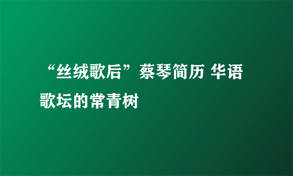 “丝绒歌后”蔡琴简历 华语歌坛的常青树