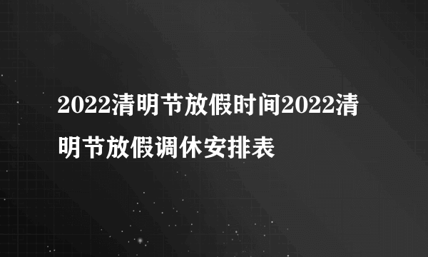 2022清明节放假时间2022清明节放假调休安排表