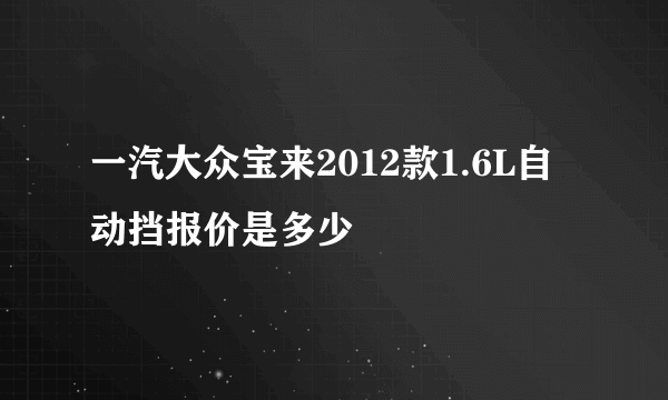 一汽大众宝来2012款1.6L自动挡报价是多少