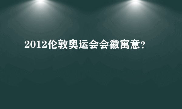 2012伦敦奥运会会徽寓意？