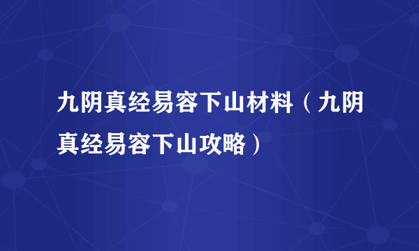 九阴真经易容下山材料（九阴真经易容下山攻略）