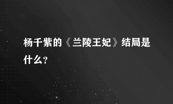 杨千紫的《兰陵王妃》结局是什么？