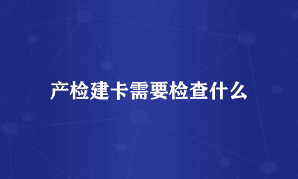 产检建卡需要检查什么