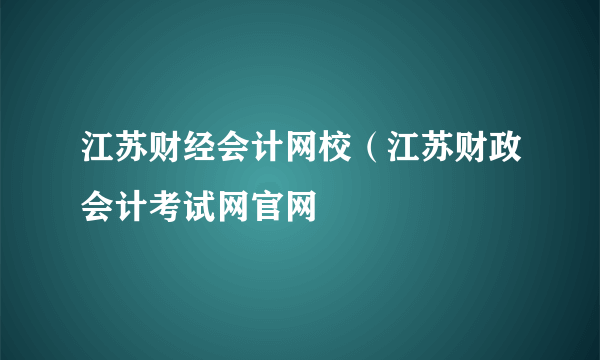 江苏财经会计网校（江苏财政会计考试网官网