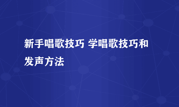 新手唱歌技巧 学唱歌技巧和发声方法