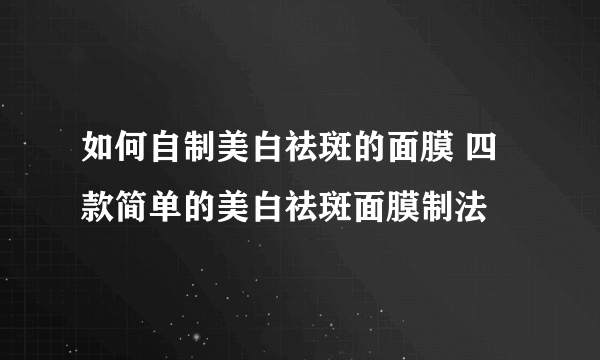 如何自制美白祛斑的面膜 四款简单的美白祛斑面膜制法