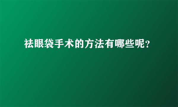 祛眼袋手术的方法有哪些呢？